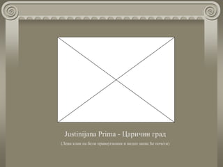 Justinijana Prima - Царичин град
(Леви клик на бели правоугаоник и видео запис ће почети)
 