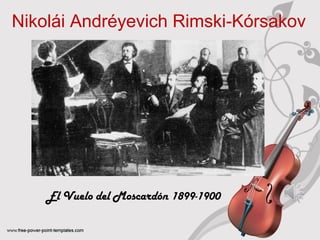 Nikolái Andréyevich Rimski‑Kórsakov 
El Vuelo del Moscardón 1899-1900 
 