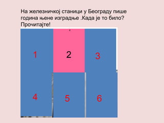 На железничкој станици у Београду пише
година њене изградње .Када је то било?
Прочитајте!
4
1 2 3
4 5 6
 