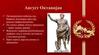  Октавијановом победом над
Марком Антонијем престају
римски грађански ратови.
 Од сената добија титулу принцепса
– првог човека државе.
 Формално задржава републиканско
уређење, али је велики део власти
у његовим рукама.
 Први период царства назива се
принципат.
 