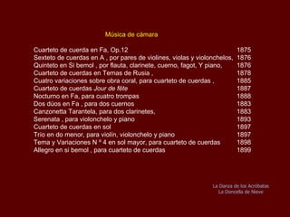 Música de cámara Cuarteto de cuerda en Fa, Op.12  1875 Sexteto de cuerdas en La, con pares de violines, violas y violonchelos  1876 Quinteto en Si bemol, por flauta, clarinete, cuerno, fagot y piano,  1876 Cuarteto de cuerdas con Temas de Rusia  1878 Cuatro variaciones sobre obra coral, para cuarteto de cuerdas  1885 Cuarteto de cuerdas “ Jour de fête” 1887 Nocturno en Fa, para cuatro trompas  1888 Dos dúos en Fa, para dos cuernos  1883 Canzonetta Tarantela, para dos clarinetes  1883 Serenata, para violonchelo y piano  1893  Cuarteto de cuerdas en sol  1897 Trío en do menor, para violín, violonchelo y piano  1897 Tema y Variaciones No.4 en sol mayor, para cuarteto de cuerdas  1898 Allegro en si bemol, para cuarteto de cuerdas  1899 