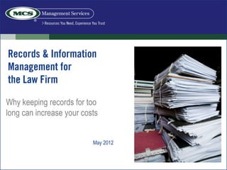 Records & Information
Management for
the Law Firm

Why keeping records for too
long can increase your costs


                          May 2012
 
