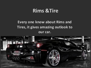 Rims &Tire
Every one know about Rims and
Tires, it gives amazing outlook to
our car.
 
