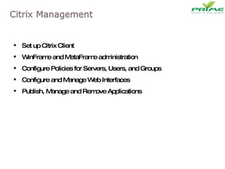 Set up Citrix Client WinFrame and MetaFrame administration Configure Policies for Servers, Users, and Groups Configure and Manage Web Interfaces Publish, Manage and Remove Applications 