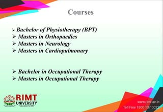 Courses
 Bachelor of Physiotherapy (BPT)
 Masters in Orthopaedics
 Masters in Neurology
 Masters in Cardiopulmonary
 Bachelor in Occupational Therapy
 Masters in Occupational Therapy
 