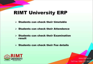 RIMT University ERP
 Students can check their timetable
 Students can check their Attendance
 Students can check their Examination
result
 Students can check their Fee details
 