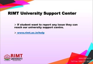 RIMT University Support Center
 If student want to report any issue they can
reach our university support centre.
 www.rimt.ac.in/help
 