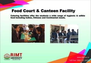 Food Court & Canteen Facility
Catering facilities offer the students a wide range of hygienic & edible
food including Indian, Chinese and Continental meals.
 