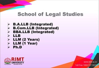 School of Legal Studies
 B.A.LLB (Integrated)
 B.Com.LLB (Integrated)
 BBA.LLB (Integrated)
 LLB
 LLM (2 Years)
 LLM (1 Year)
 Ph.D
 