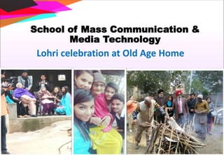 School of Mass Communication &
Media Technology
Lohri celebration at Old Age Home
 