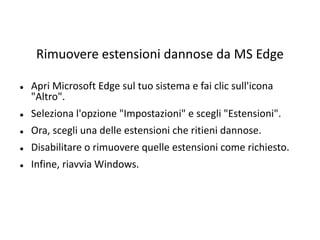 Rimuovere estensioni dannose da MS Edge
 Apri Microsoft Edge sul tuo sistema e fai clic sull'icona
"Altro".
 Seleziona l'opzione "Impostazioni" e scegli "Estensioni".
 Ora, scegli una delle estensioni che ritieni dannose.
 Disabilitare o rimuovere quelle estensioni come richiesto.
 Infine, riavvia Windows.
 