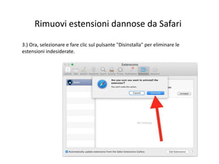 Rimuovi estensioni dannose da Safari
3.) Ora, selezionare e fare clic sul pulsante "Disinstalla" per eliminare le
estensioni indesiderate.
 