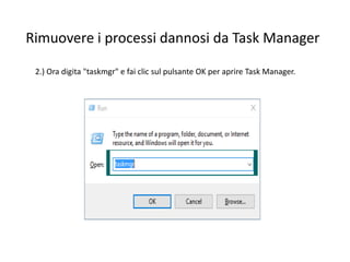 Rimuovere i processi dannosi da Task Manager
2.) Ora digita "taskmgr" e fai clic sul pulsante OK per aprire Task Manager.
 