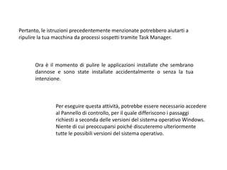 Pertanto, le istruzioni precedentemente menzionate potrebbero aiutarti a
ripulire la tua macchina da processi sospetti tramite Task Manager.
Ora è il momento di pulire le applicazioni installate che sembrano
dannose e sono state installate accidentalmente o senza la tua
intenzione.
Per eseguire questa attività, potrebbe essere necessario accedere
al Pannello di controllo, per il quale differiscono i passaggi
richiesti a seconda delle versioni del sistema operativo Windows.
Niente di cui preoccuparsi poiché discuteremo ulteriormente
tutte le possibili versioni del sistema operativo.
 