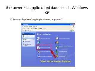 Rimuovere le applicazioni dannose da Windows
XP
2.) Passare all'opzione "Aggiungi o rimuovi programmi".
 