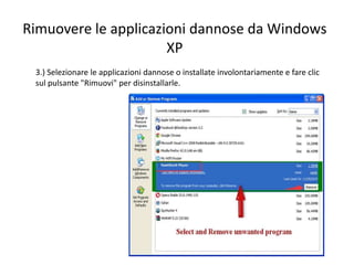 Rimuovere le applicazioni dannose da Windows
XP
3.) Selezionare le applicazioni dannose o installate involontariamente e fare clic
sul pulsante "Rimuovi" per disinstallarle.
 