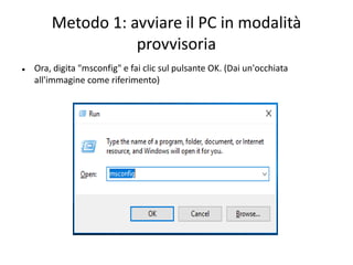 Metodo 1: avviare il PC in modalità
provvisoria
 Ora, digita "msconfig" e fai clic sul pulsante OK. (Dai un'occhiata
all'immagine come riferimento)
 
