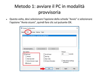 Metodo 1: avviare il PC in modalità
provvisoria
 Questa volta, devi selezionare l'opzione della scheda "Avvio" e selezionare
l'opzione "Avvio sicuro", quindi fare clic sul pulsante OK.
 