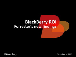 BlackBerry ROI
Forrester’s new findings




                           December 16, 2009
                                      1
 
