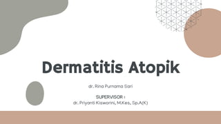 Dermatitis Atopik
dr. Rina Purnama Sari
SUPERVISOR :
dr. Priyanti Kisworini, M.Kes, Sp.A(K)
 