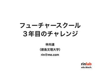 フューチャースクール
３年目のチャレンジ
     林向達
   （徳島文理大学）
   rin@me.com
 