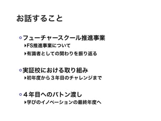 お話すること

フューチャースクール推進事業
‣FS推進事業について
‣有識者としての関わりを振り返る

実証校における取り組み
‣初年度から３年目のチャレンジまで

４年目へのバトン渡し
‣学びのイノベーションの最終年度へ
 