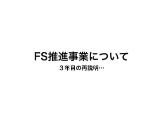 FS推進事業について
  ３年目の再説明…
 