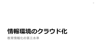 情報環境のクラウド化
教育情報化の第三水準
10
 
