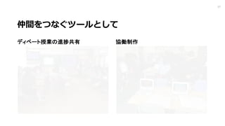 仲間をつなぐツールとして
ディベート授業の進捗共有 協働制作
17
 