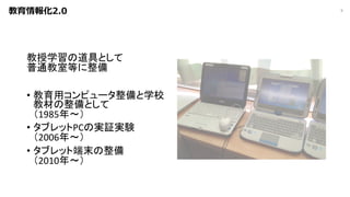 教育情報化2.0
教授学習の道具として
普通教室等に整備
• 教育用コンピュータ整備と学校
教材の整備として
（1985年〜）
• タブレットPCの実証実験
（2006年〜）
• タブレット端末の整備
（2010年〜）
9
 