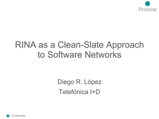 RINA as a Clean-Slate Approach
to Software Networks
Diego R. López
Telefónica I+D
@ictpristine
 