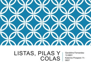 LISTAS, PILAS Y   Geraldine Fernandez
                  12-0691

         COLAS    Katerine Prospere 11-
                  0607
 