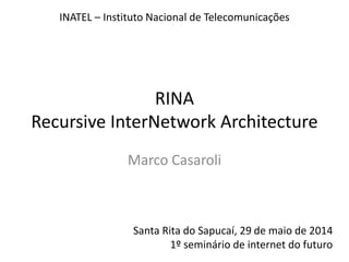 RINA
Recursive InterNetwork Architecture
Marco Casaroli
INATEL – Instituto Nacional de Telecomunicações
Santa Rita do Sapucaí, 29 de maio de 2014
1º seminário de internet do futuro
 