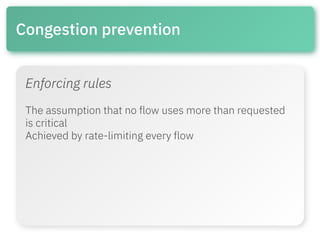 Congestion prevention
Enforcing rules
The assumption that no flow uses more than requested
is critical
Achieved by rate-li...