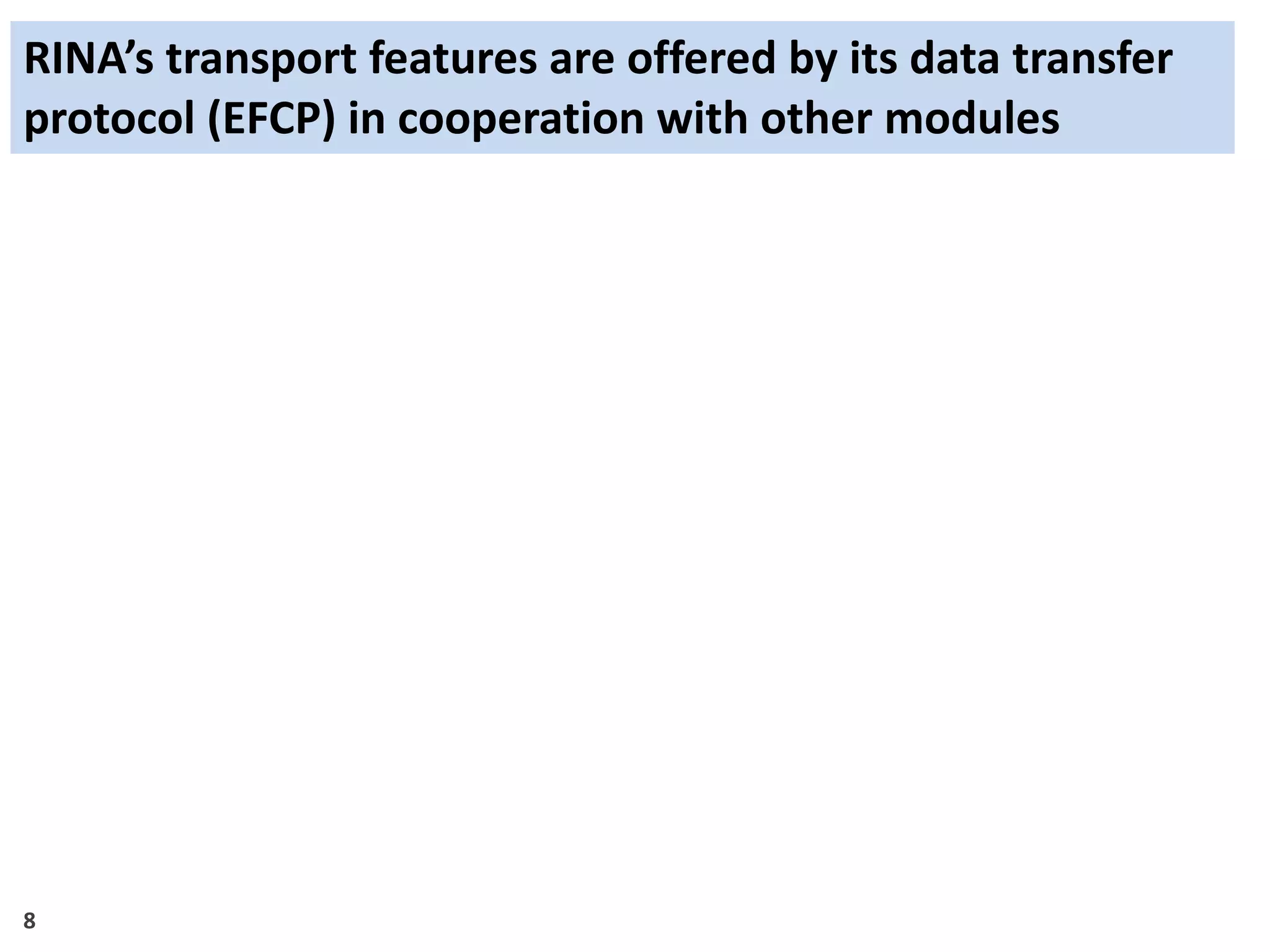 8
RINA’s transport features are offered by its data transfer
protocol (EFCP) in cooperation with other modules
 