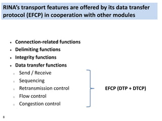8
RINA’s transport features are offered by its data transfer
protocol (EFCP) in cooperation with other modules
✦ Connectio...