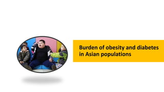 Burden of obesity and diabetes
in Asian populations
 