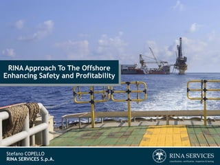 RINA Approach To The Offshore
Enhancing Safety and Profitability
Stefano COPELLO
RINA SERVICES S.p.A.
 