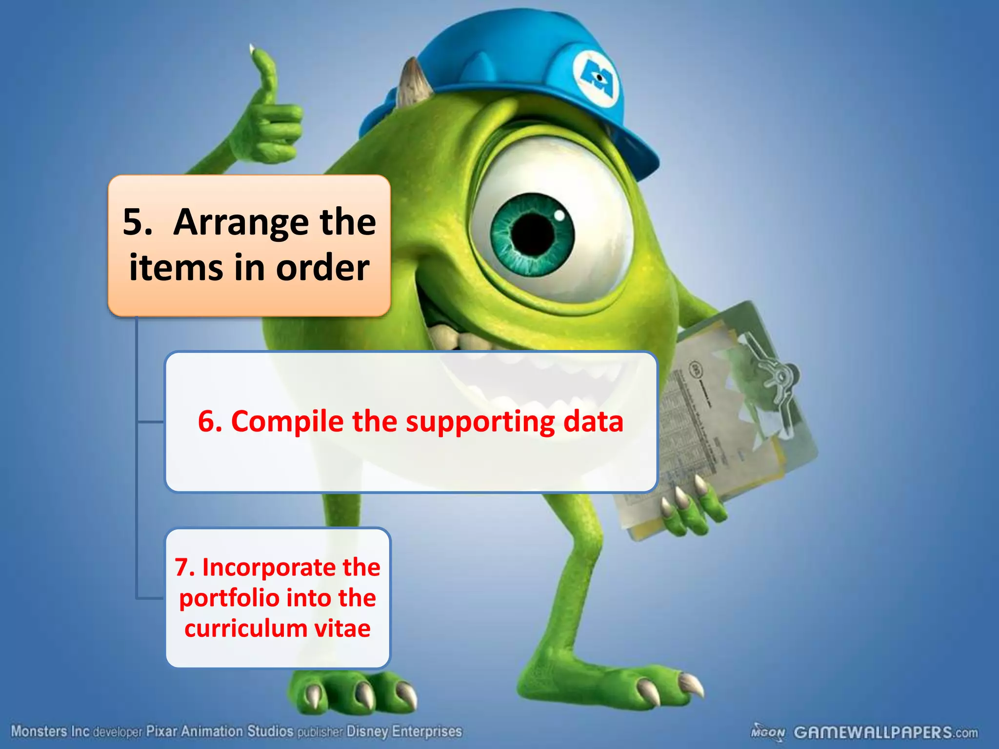 5. Arrange the
items in order
6. Compile the supporting data
7. Incorporate the
portfolio into the
curriculum vitae