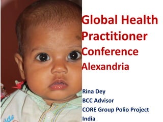 Global Health
Practitioner
Conference
Alexandria
Rina Dey
BCC Advisor
CORE Group Polio Project
India
 