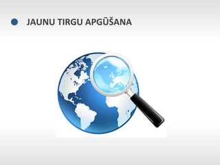 JAUNU	
  TIRGU	
  APGŪŠANA	
  
 