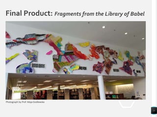 21
Photograph by Prof. Maja Godlewska
Final Product: Fragments from the Library of Babel
 