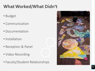 WhatWorked/What Didn’t
• Budget
• Communication
• Documentation
• Installation
• Reception & Panel
• Video Recording
• Faculty/Student Relationships
26
 