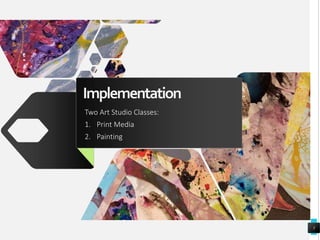 Implementation
Two Art Studio Classes:
1. Print Media
2. Painting
5
 