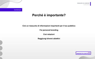 RINASCERE DA LINKEDIN
05/06/2020
Contenuti
Perché è importante?
Crei un riassunto di informazioni importanti per il tuo pubblico
Fai personal branding
Crei relazioni
Raggiungi diversi obiettivi
 