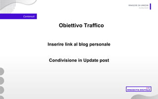RINASCERE DA LINKEDIN
05/06/2020
Contenuti
Obiettivo Traffico
Inserire link al blog personale
Condivisione in Update post
 