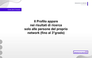 RINASCERE DA LINKEDIN
05/06/2020
Come farsi trovare
Il Profilo appare
nei risultati di ricerca
solo alle persone del proprio
network (fino al 3°grado)
 