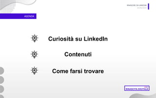 RINASCERE DA LINKEDIN
05/06/2020
AGENDA
Curiosità su LinkedIn
Contenuti
Come farsi trovare
 