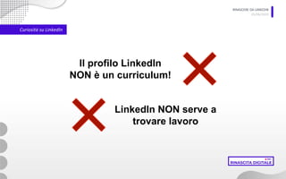 RINASCERE DA LINKEDIN
05/06/2020
Curiosità su LinkedIn
Il profilo LinkedIn
NON è un curriculum!
LinkedIn NON serve a
trovare lavoro
 