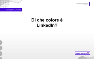 RINASCERE DA LINKEDIN
05/06/2020
Curiosità su LinkedIn
Di che colore è
LinkedIn?
 